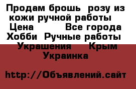 Продам брошь- розу из кожи ручной работы. › Цена ­ 900 - Все города Хобби. Ручные работы » Украшения   . Крым,Украинка